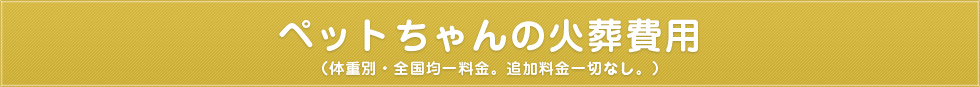 ペットちゃんの火葬費用(体重別・全国均一料金。追加料金一切なし)